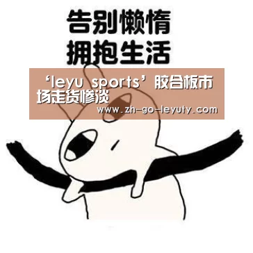 ‘leyu sports’胶合板市场走货惨淡(图2) leyu sports