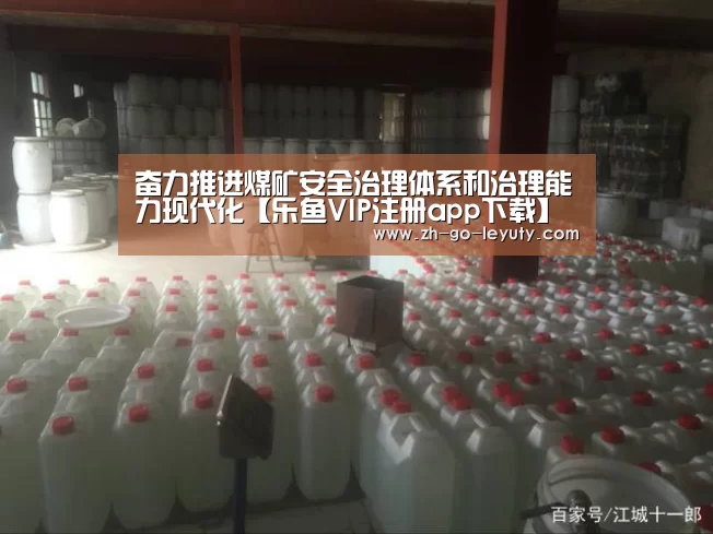 奋力推进煤矿安全治理体系和治理能力现代化【乐鱼VIP注册app下载】(图3) 乐鱼体育