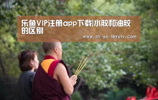 乐鱼VIP注册app下载|水胶和油胶的区别(图1) leyu sports