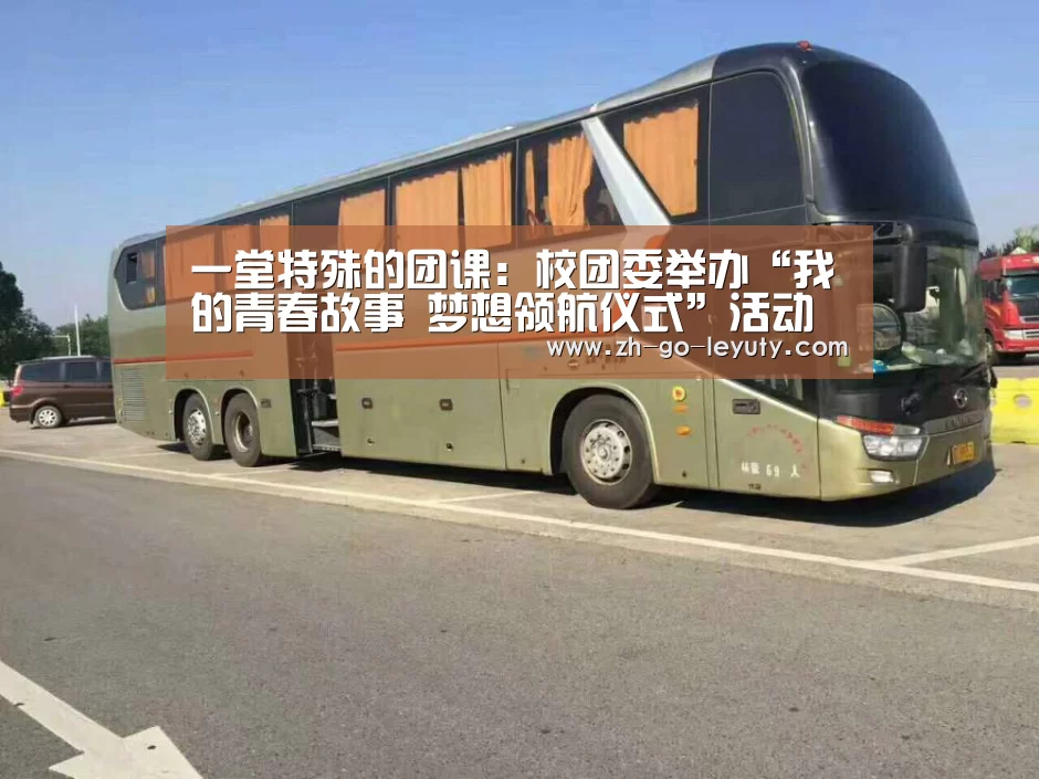 一堂特殊的团课：校团委举办“我的青春故事 梦想领航仪式”活动“乐鱼体育”