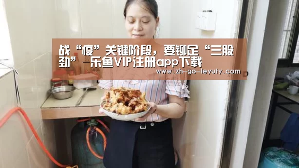 战“疫”关键阶段,要铆足“三股劲”-乐鱼VIP注册app下载(图2) 登录入口